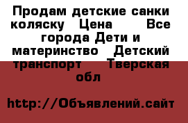 Продам детские санки-коляску › Цена ­ 2 - Все города Дети и материнство » Детский транспорт   . Тверская обл.